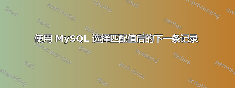 使用 MySQL 选择匹配值后的下一条记录