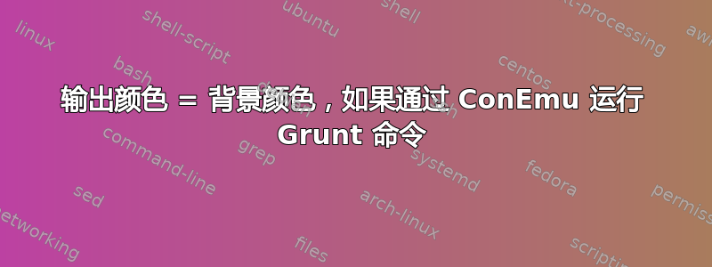 输出颜色 = 背景颜色，如果通过 ConEmu 运行 Grunt 命令