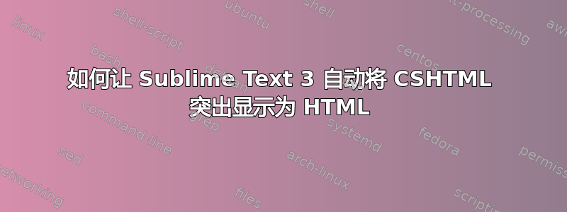 如何让 Sublime Text 3 自动将 CSHTML 突出显示为 HTML