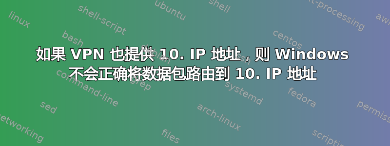 如果 VPN 也提供 10. IP 地址，则 Windows 不会正确将数据包路由到 10. IP 地址