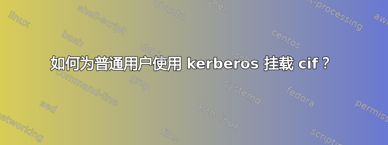 如何为普通用户使用 kerberos 挂载 cif？