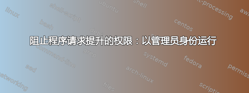 阻止程序请求提升的权限：以管理员身份运行