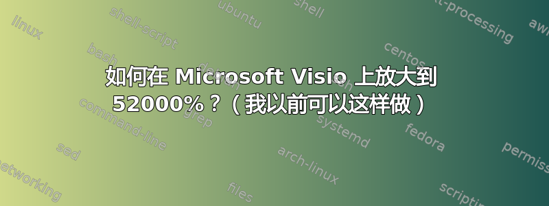 如何在 Microsoft Visio 上放大到 52000%？（我以前可以这样做）