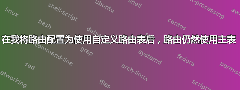 在我将路由配置为使用自定义路由表后，路由仍然使用主表