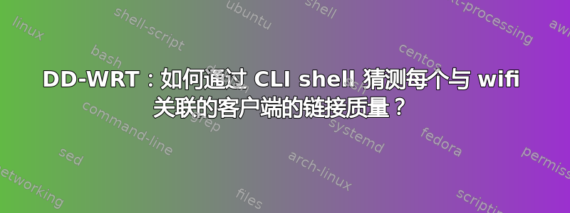 DD-WRT：如何通过 CLI shell 猜测每个与 wifi 关联的客户端的链接质量？