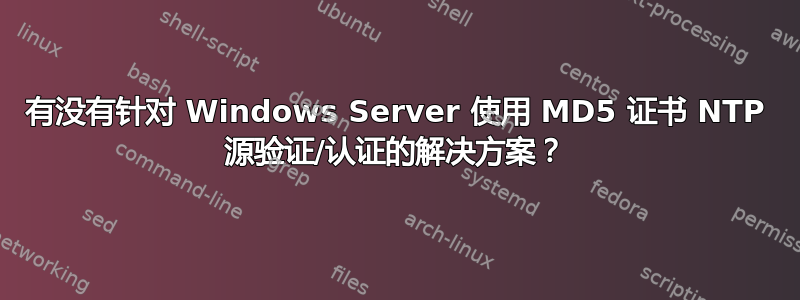 有没有针对 Windows Server 使用 MD5 证书 NTP 源验证/认证的解决方案？