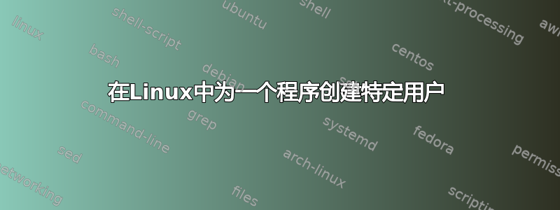 在Linux中为一个程序创建特定用户