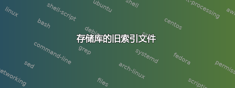 存储库的旧索引文件