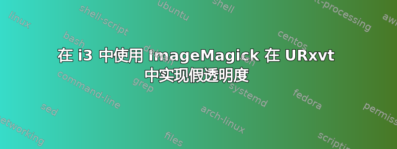 在 i3 中使用 ImageMagick 在 URxvt 中实现假透明度