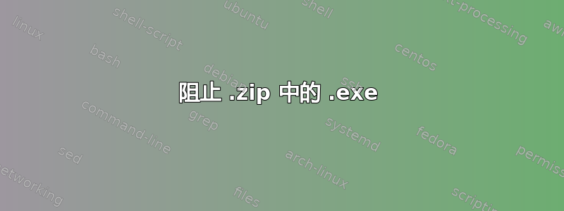 阻止 .zip 中的 .exe