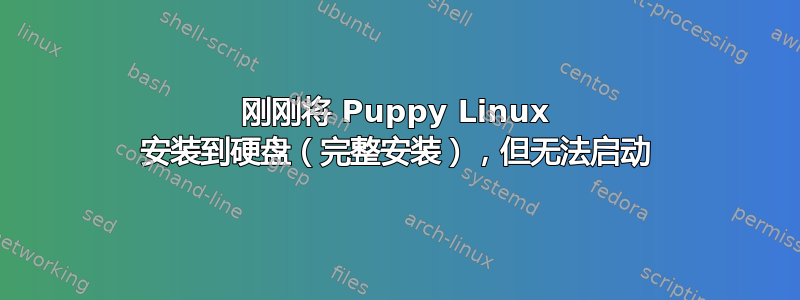 刚刚将 Puppy Linux 安装到硬盘（完整安装），但无法启动