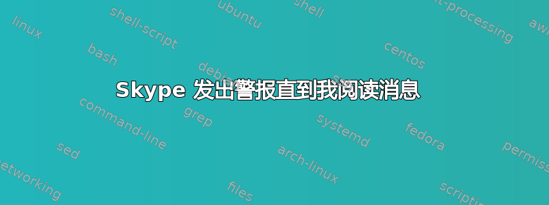 Skype 发出警报直到我阅读消息 