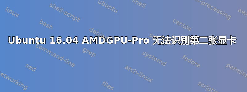 Ubuntu 16.04 AMDGPU-Pro 无法识别第二张显卡