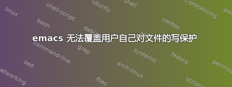 emacs 无法覆盖用户自己对文件的写保护