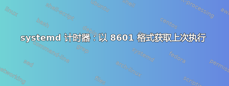 systemd 计时器：以 8601 格式获取上次执行