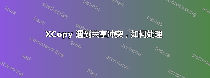 XCopy 遇到共享冲突，如何处理