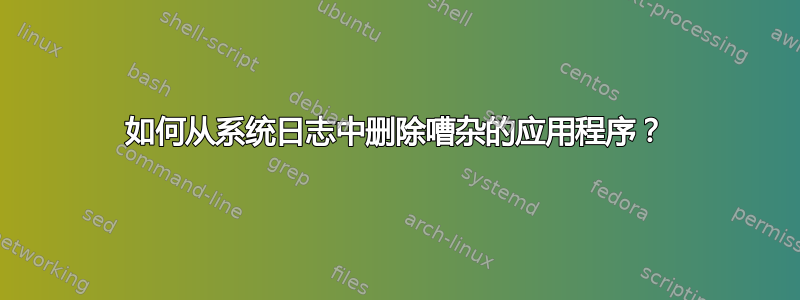 如何从系统日志中删除嘈杂的应用程序？