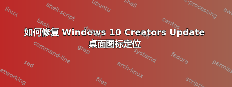 如何修复 Windows 10 Creators Update 桌面图标定位