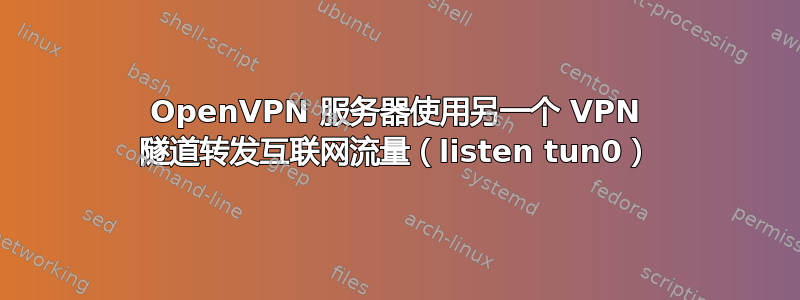 OpenVPN 服务器使用另一个 VPN 隧道转发互联网流量（listen tun0）