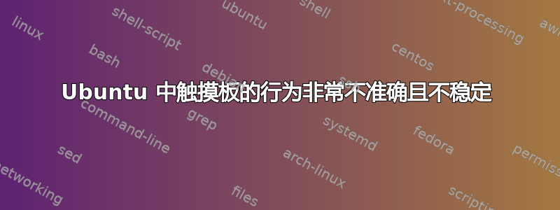 Ubuntu 中触摸板的行为非常不准确且不稳定