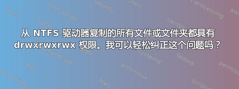 从 NTFS 驱动器复制的所有文件或文件夹都具有 drwxrwxrwx 权限。我可以轻松纠正这个问题吗？