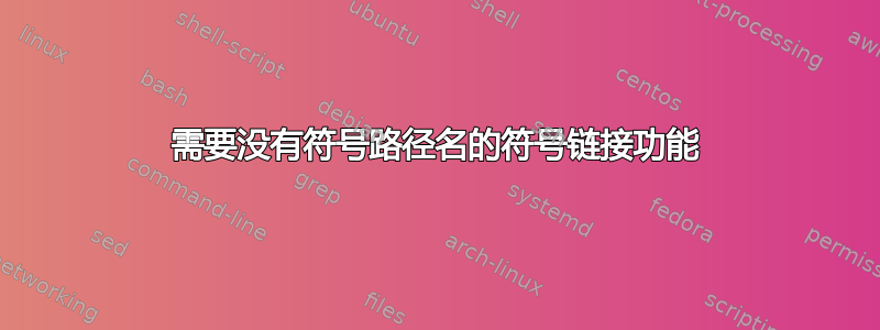 需要没有符号路径名的符号链接功能