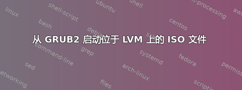 从 GRUB2 启动位于 LVM 上的 ISO 文件