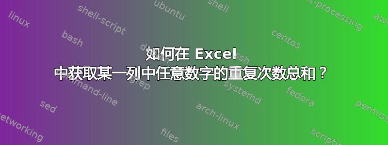 如何在 Excel 中获取某一列中任意数字的重复次数总和？