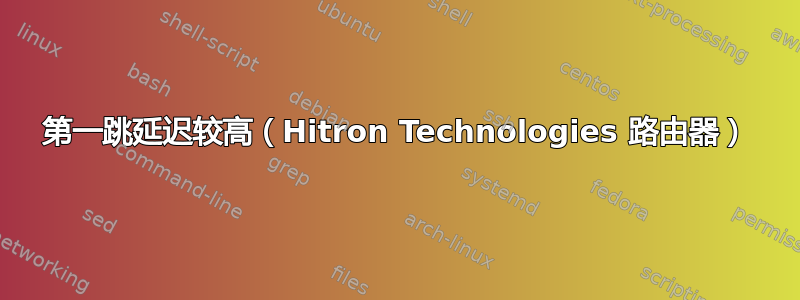 第一跳延迟较高（Hitron Technologies 路由器）