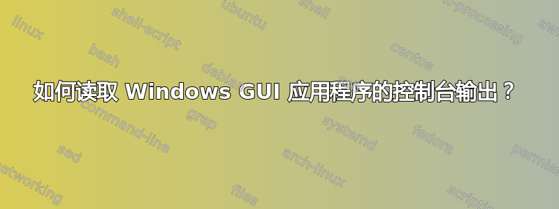 如何读取 Windows GUI 应用程序的控制台输出？