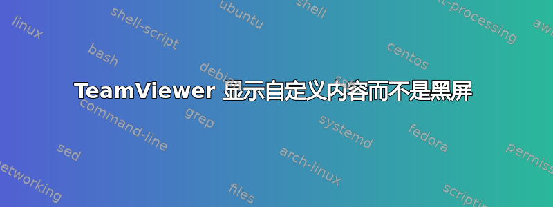 TeamViewer 显示自定义内容而不是黑屏