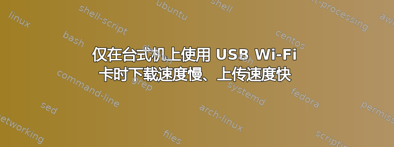 仅在台式机上使用 USB Wi-Fi 卡时下载速度慢、上传速度快