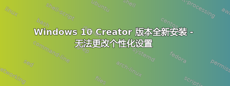 Windows 10 Creator 版本全新安装 - 无法更改个性化设置