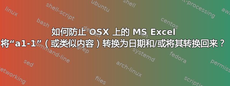 如何防止 OSX 上的 MS Excel 将“a1-1”（或类似内容）转换为日期和/或将其转换回来？