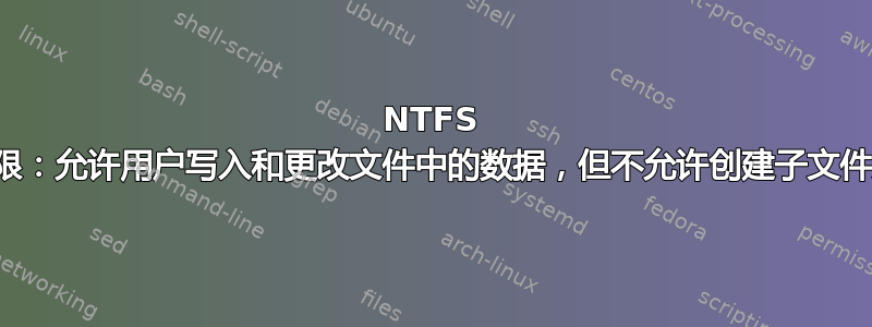 NTFS 权限：允许用户写入和更改文件中的数据，但不允许创建子文件夹