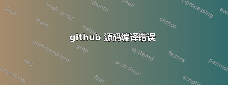 github 源码编译错误