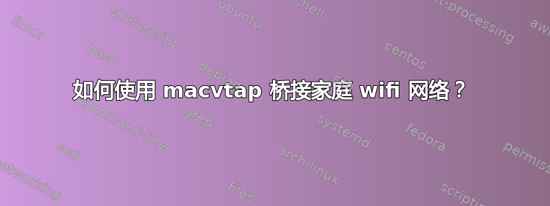 如何使用 macvtap 桥接家庭 wifi 网络？