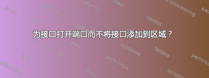 为接口打开端口而不将接口添加到区域？