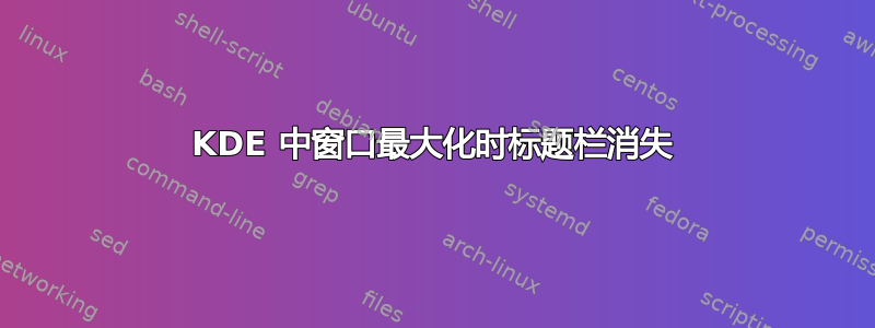 KDE 中窗口最大化时标题栏消失