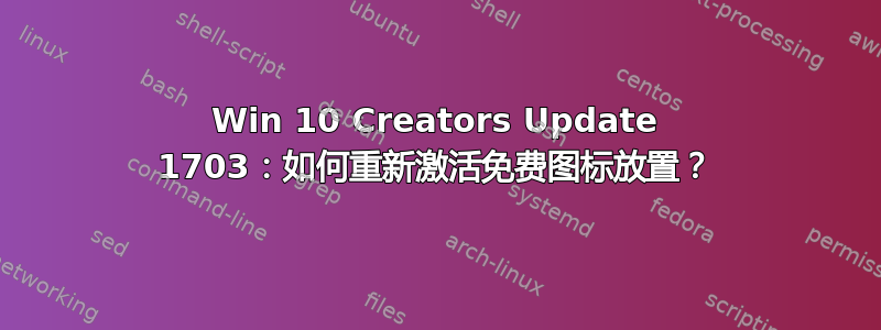 Win 10 Creators Update 1703：如何重新激活免费图标放置？