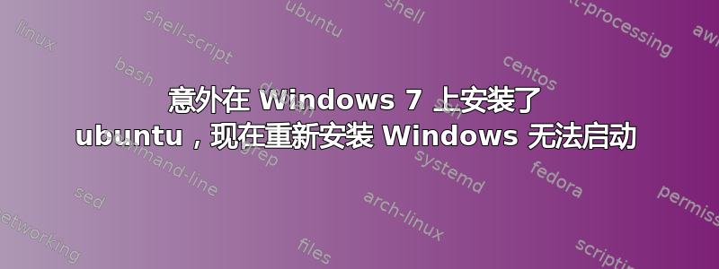 意外在 Windows 7 上安装了 ubuntu，现在重新安装 Windows 无法启动