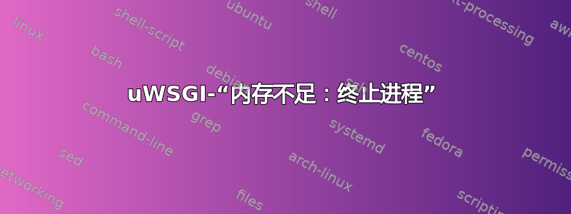 uWSGI-“内存不足：终止进程”