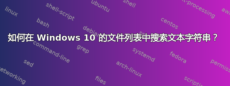 如何在 Windows 10 的文件列表中搜索文本字符串？