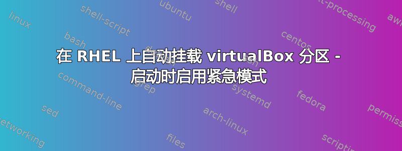 在 RHEL 上自动挂载 virtualBox 分区 - 启动时启用紧急模式