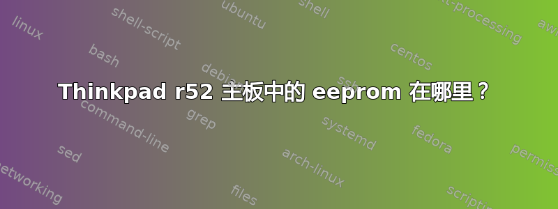 Thinkpad r52 主板中的 eeprom 在哪里？