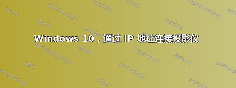 Windows 10，通过 IP 地址连接投影仪