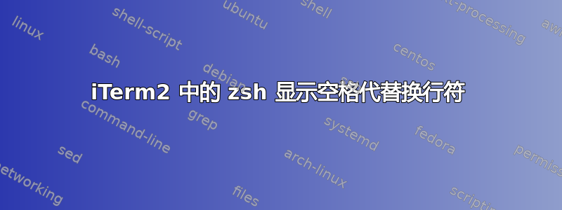 iTerm2 中的 zsh 显示空格代替换行符