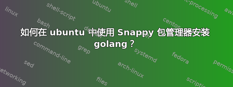 如何在 ubuntu 中使用 Snappy 包管理器安装 golang？