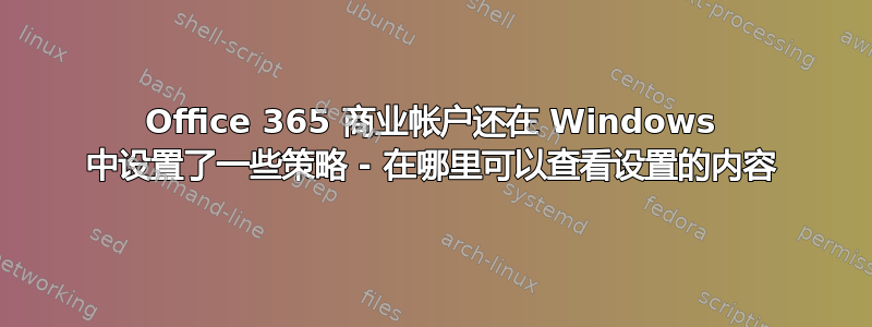 Office 365 商业帐户还在 Windows 中设置了一些策略 - 在哪里可以查看设置的内容