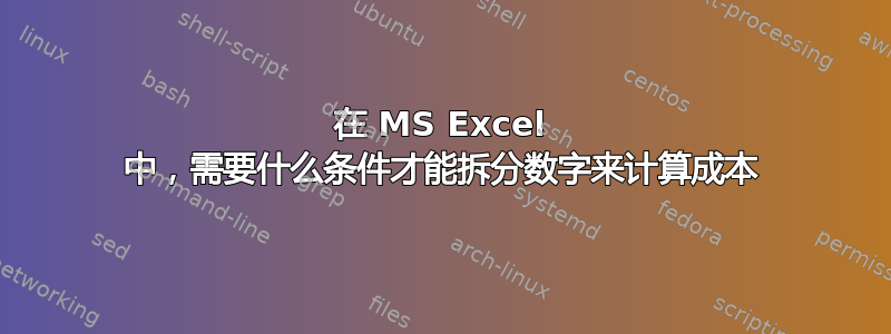 在 MS Excel 中，需要什么条件才能拆分数字来计算成本